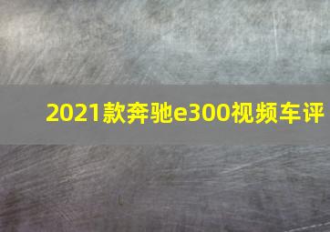 2021款奔驰e300视频车评