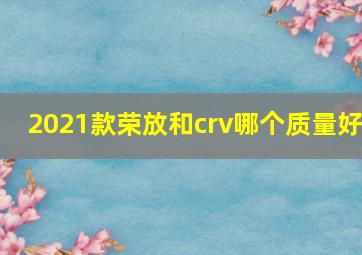 2021款荣放和crv哪个质量好