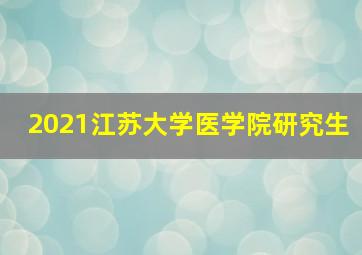 2021江苏大学医学院研究生