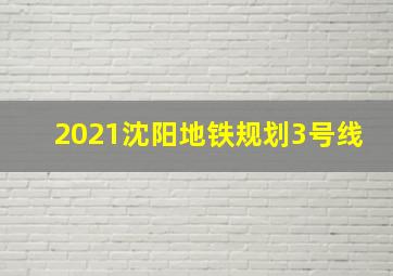 2021沈阳地铁规划3号线