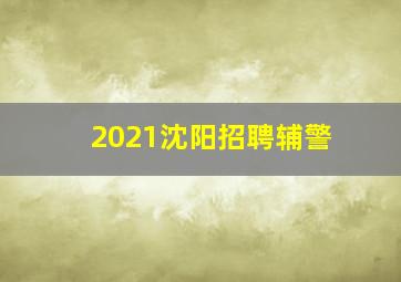 2021沈阳招聘辅警