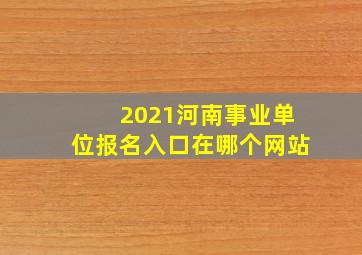 2021河南事业单位报名入口在哪个网站