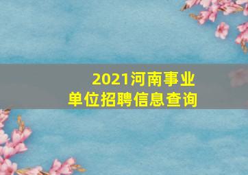 2021河南事业单位招聘信息查询