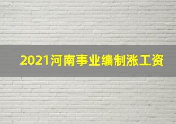 2021河南事业编制涨工资