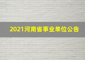 2021河南省事业单位公告