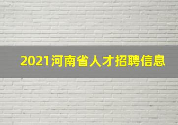 2021河南省人才招聘信息