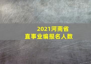 2021河南省直事业编报名人数