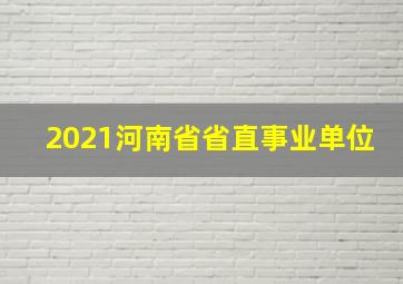 2021河南省省直事业单位