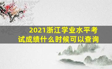 2021浙江学业水平考试成绩什么时候可以查询