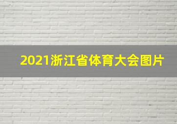 2021浙江省体育大会图片