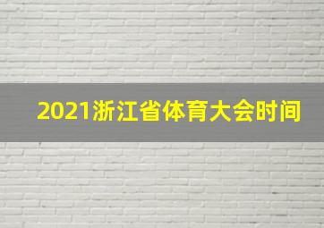 2021浙江省体育大会时间