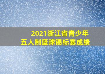 2021浙江省青少年五人制篮球锦标赛成绩