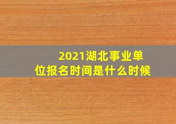 2021湖北事业单位报名时间是什么时候