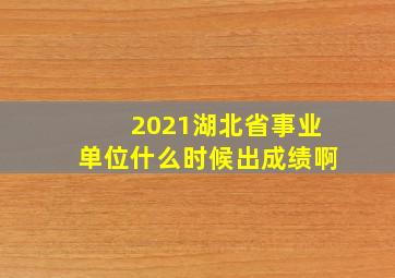 2021湖北省事业单位什么时候出成绩啊