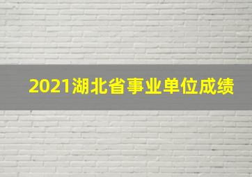 2021湖北省事业单位成绩