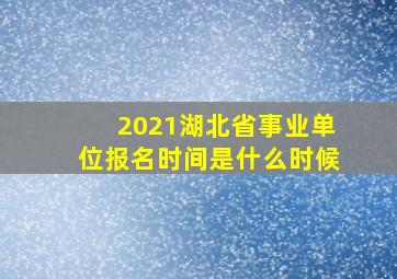 2021湖北省事业单位报名时间是什么时候