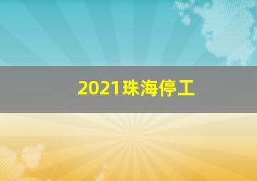 2021珠海停工