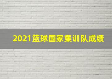 2021篮球国家集训队成绩