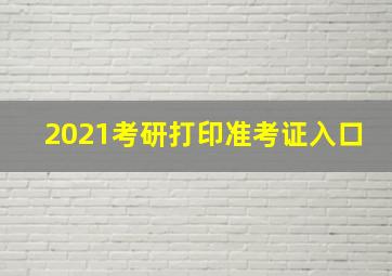 2021考研打印准考证入口