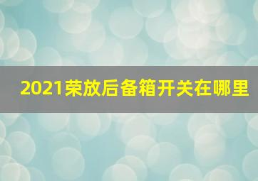 2021荣放后备箱开关在哪里