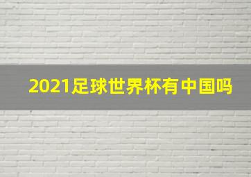 2021足球世界杯有中国吗