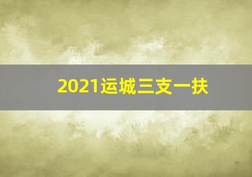 2021运城三支一扶