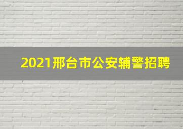 2021邢台市公安辅警招聘