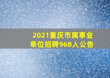 2021重庆市属事业单位招聘968人公告