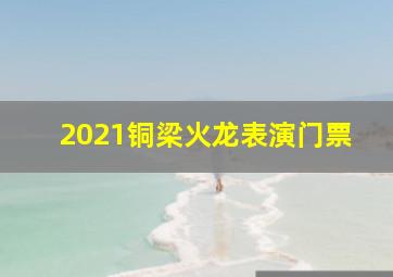 2021铜梁火龙表演门票