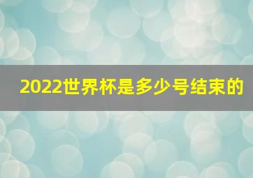 2022世界杯是多少号结束的