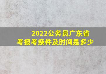 2022公务员广东省考报考条件及时间是多少