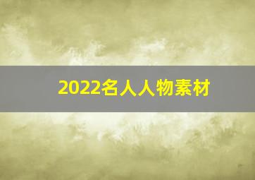 2022名人人物素材