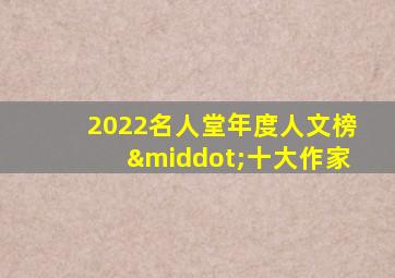 2022名人堂年度人文榜·十大作家