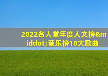 2022名人堂年度人文榜·音乐榜10大歌曲