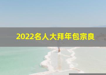 2022名人大拜年包宗良