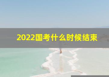 2022国考什么时候结束