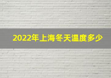 2022年上海冬天温度多少