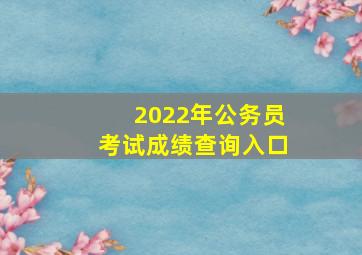 2022年公务员考试成绩查询入口