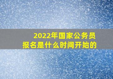 2022年国家公务员报名是什么时间开始的