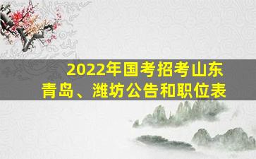 2022年国考招考山东青岛、潍坊公告和职位表