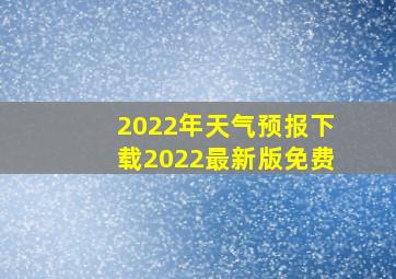 2022年天气预报下载2022最新版免费