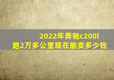 2022年奔驰c200l跑2万多公里现在能卖多少钱