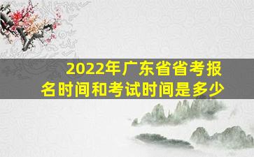 2022年广东省省考报名时间和考试时间是多少