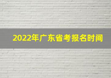 2022年广东省考报名时间