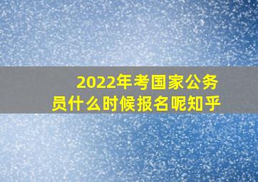 2022年考国家公务员什么时候报名呢知乎