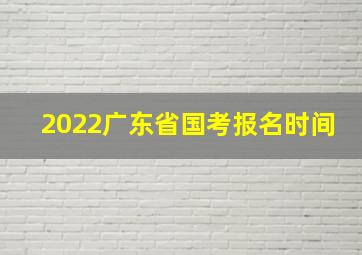 2022广东省国考报名时间