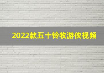 2022款五十铃牧游侠视频