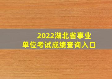 2022湖北省事业单位考试成绩查询入口