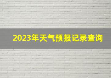 2023年天气预报记录查询