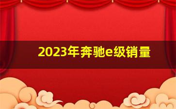 2023年奔驰e级销量